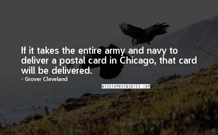 Grover Cleveland Quotes: If it takes the entire army and navy to deliver a postal card in Chicago, that card will be delivered.