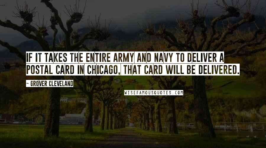 Grover Cleveland Quotes: If it takes the entire army and navy to deliver a postal card in Chicago, that card will be delivered.