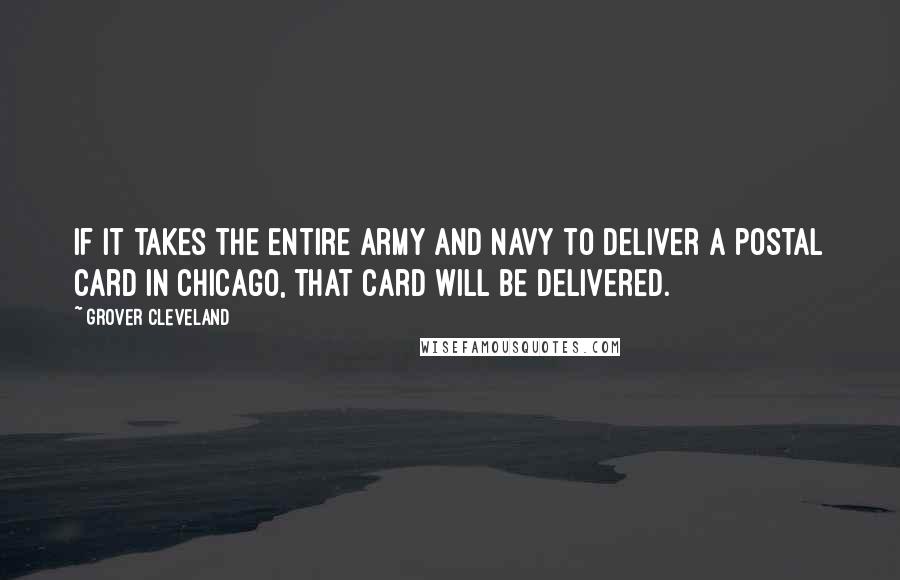 Grover Cleveland Quotes: If it takes the entire army and navy to deliver a postal card in Chicago, that card will be delivered.