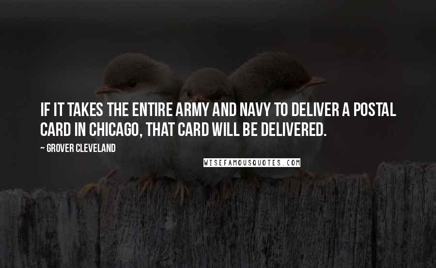 Grover Cleveland Quotes: If it takes the entire army and navy to deliver a postal card in Chicago, that card will be delivered.