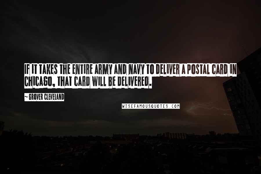 Grover Cleveland Quotes: If it takes the entire army and navy to deliver a postal card in Chicago, that card will be delivered.