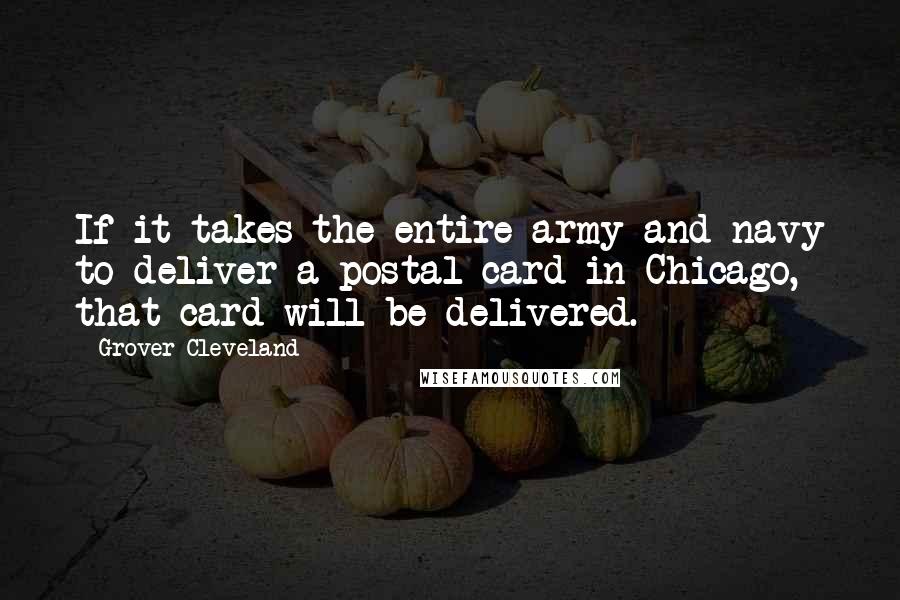 Grover Cleveland Quotes: If it takes the entire army and navy to deliver a postal card in Chicago, that card will be delivered.