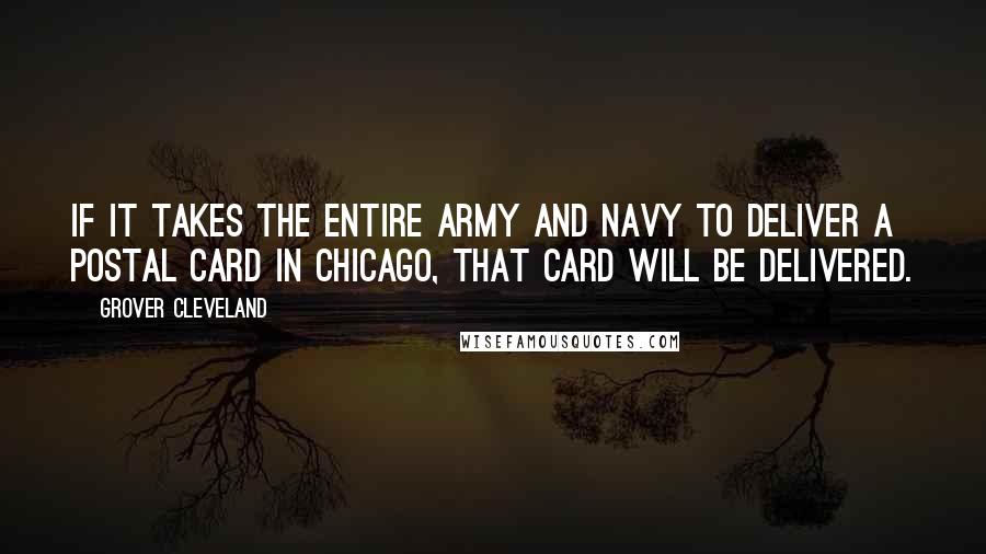 Grover Cleveland Quotes: If it takes the entire army and navy to deliver a postal card in Chicago, that card will be delivered.