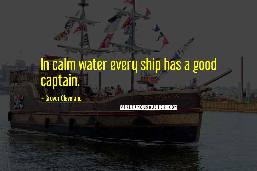 Grover Cleveland Quotes: In calm water every ship has a good captain.