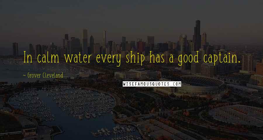 Grover Cleveland Quotes: In calm water every ship has a good captain.