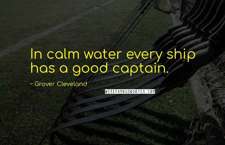 Grover Cleveland Quotes: In calm water every ship has a good captain.