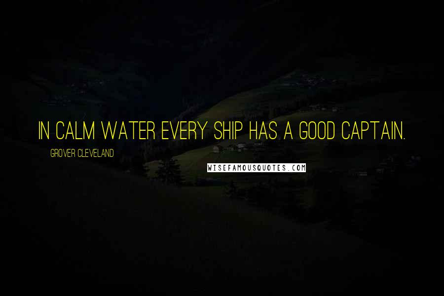 Grover Cleveland Quotes: In calm water every ship has a good captain.