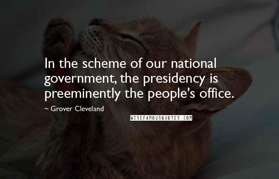 Grover Cleveland Quotes: In the scheme of our national government, the presidency is preeminently the people's office.