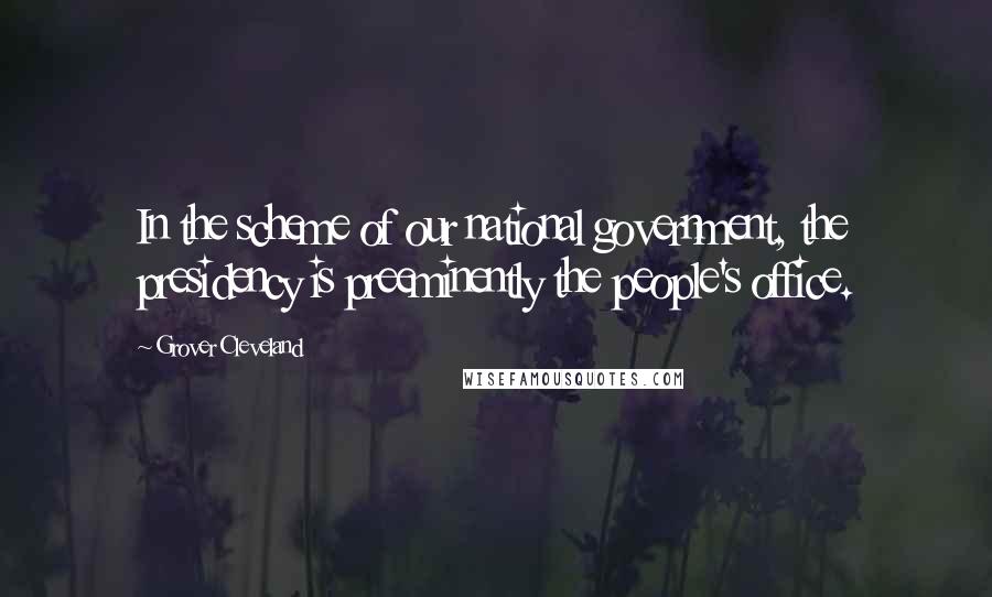 Grover Cleveland Quotes: In the scheme of our national government, the presidency is preeminently the people's office.