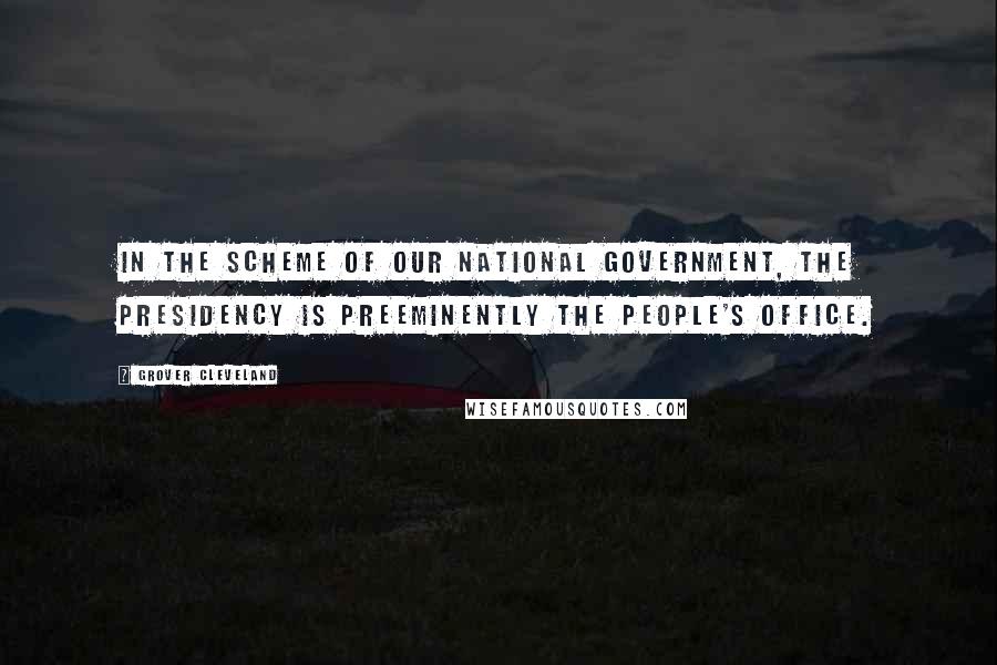 Grover Cleveland Quotes: In the scheme of our national government, the presidency is preeminently the people's office.