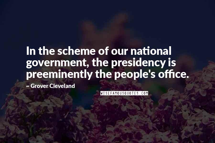 Grover Cleveland Quotes: In the scheme of our national government, the presidency is preeminently the people's office.