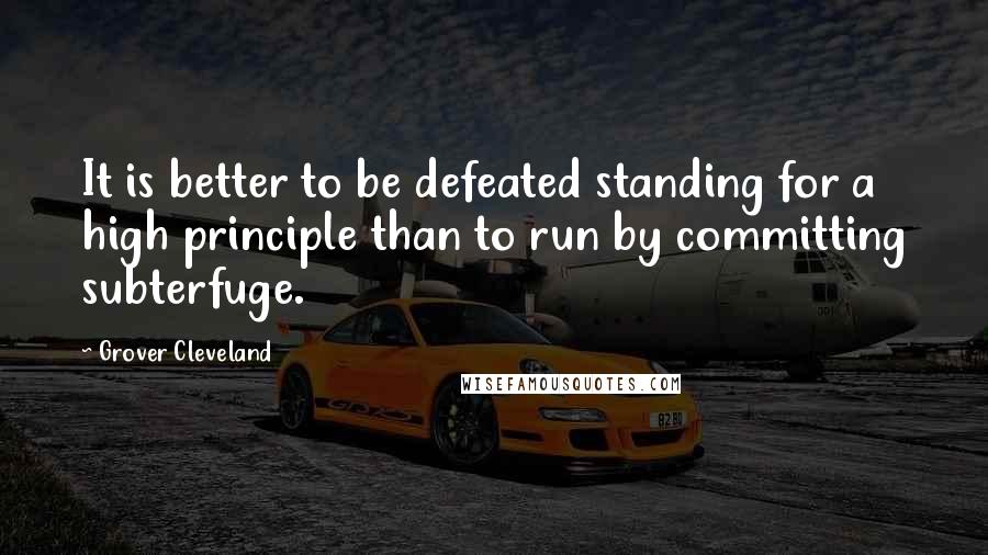 Grover Cleveland Quotes: It is better to be defeated standing for a high principle than to run by committing subterfuge.
