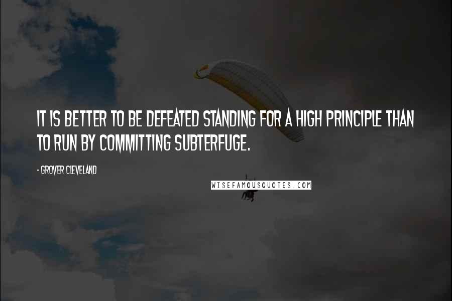 Grover Cleveland Quotes: It is better to be defeated standing for a high principle than to run by committing subterfuge.