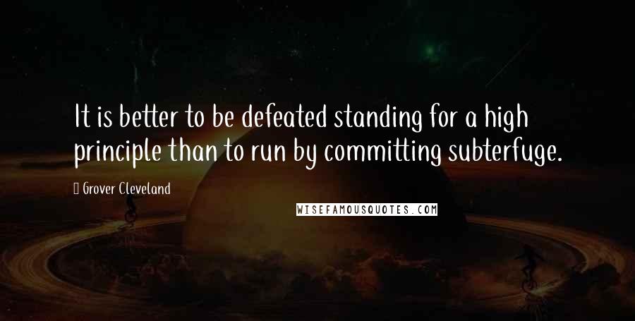 Grover Cleveland Quotes: It is better to be defeated standing for a high principle than to run by committing subterfuge.