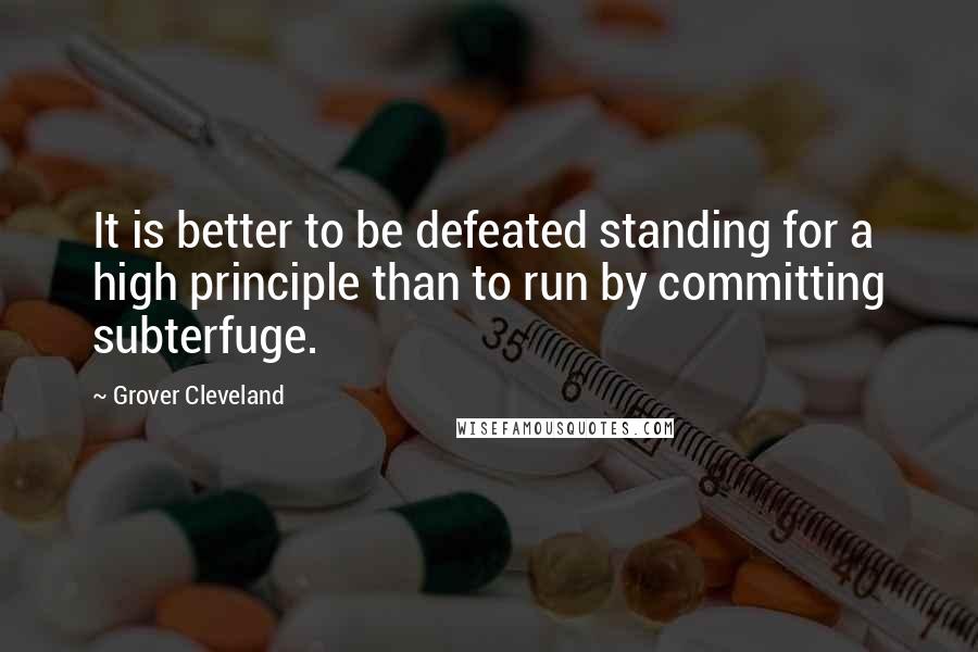Grover Cleveland Quotes: It is better to be defeated standing for a high principle than to run by committing subterfuge.