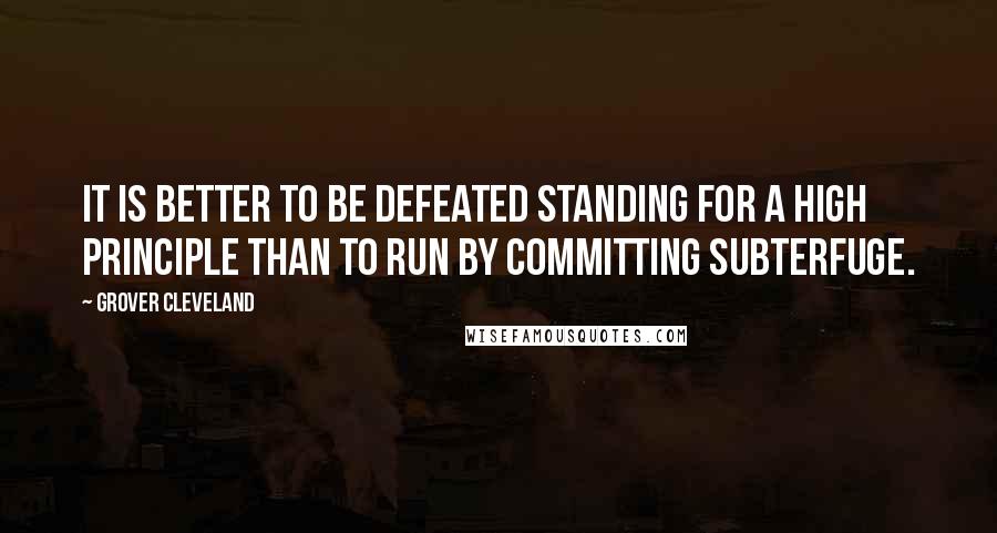 Grover Cleveland Quotes: It is better to be defeated standing for a high principle than to run by committing subterfuge.