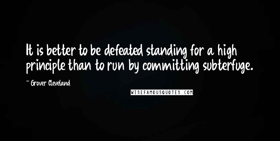 Grover Cleveland Quotes: It is better to be defeated standing for a high principle than to run by committing subterfuge.