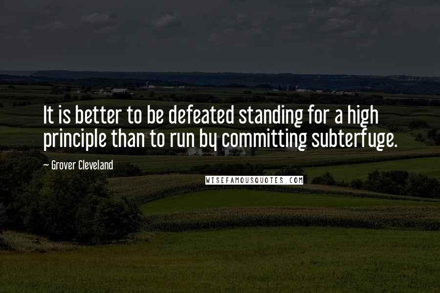 Grover Cleveland Quotes: It is better to be defeated standing for a high principle than to run by committing subterfuge.