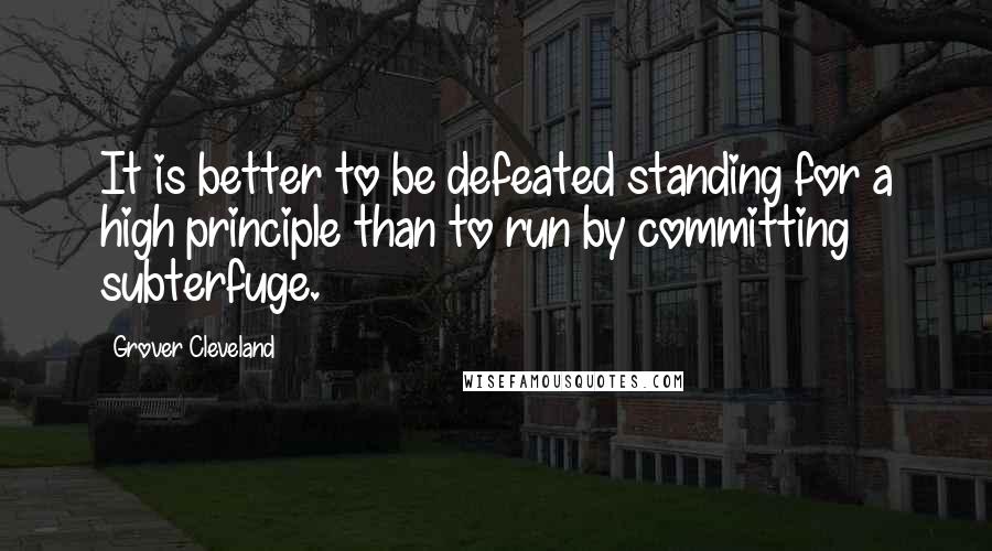 Grover Cleveland Quotes: It is better to be defeated standing for a high principle than to run by committing subterfuge.