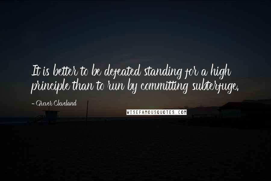 Grover Cleveland Quotes: It is better to be defeated standing for a high principle than to run by committing subterfuge.