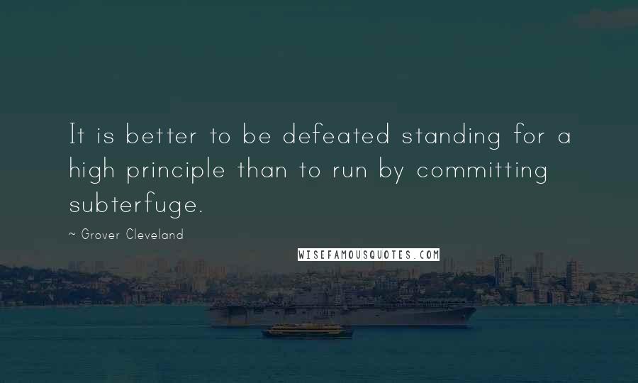 Grover Cleveland Quotes: It is better to be defeated standing for a high principle than to run by committing subterfuge.