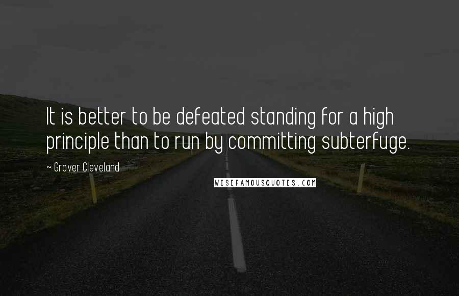 Grover Cleveland Quotes: It is better to be defeated standing for a high principle than to run by committing subterfuge.