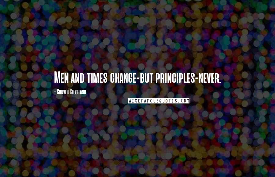 Grover Cleveland Quotes: Men and times change-but principles-never.