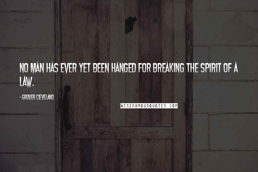 Grover Cleveland Quotes: No man has ever yet been hanged for breaking the spirit of a law.