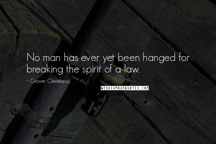 Grover Cleveland Quotes: No man has ever yet been hanged for breaking the spirit of a law.