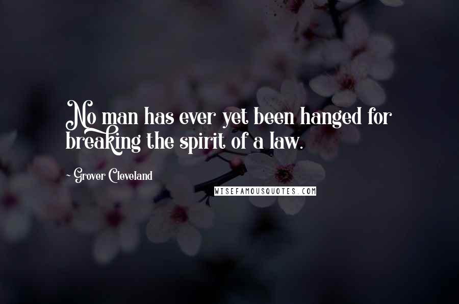 Grover Cleveland Quotes: No man has ever yet been hanged for breaking the spirit of a law.