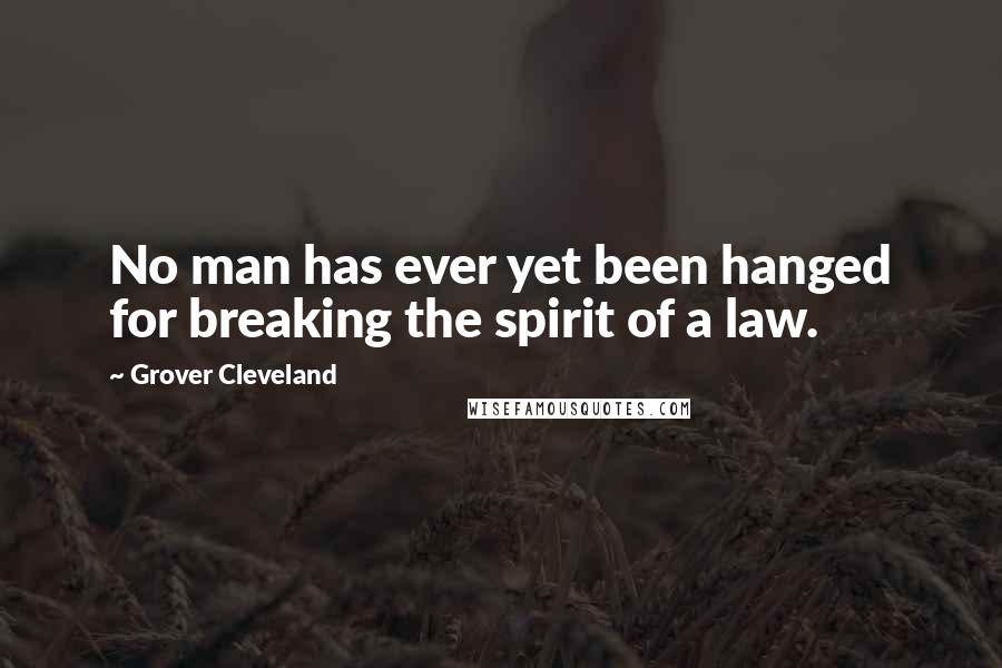 Grover Cleveland Quotes: No man has ever yet been hanged for breaking the spirit of a law.