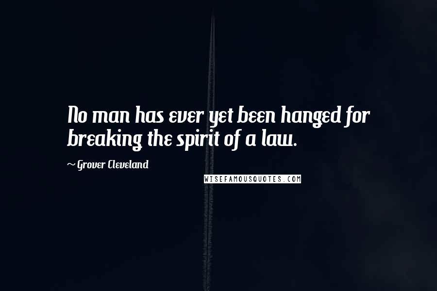 Grover Cleveland Quotes: No man has ever yet been hanged for breaking the spirit of a law.