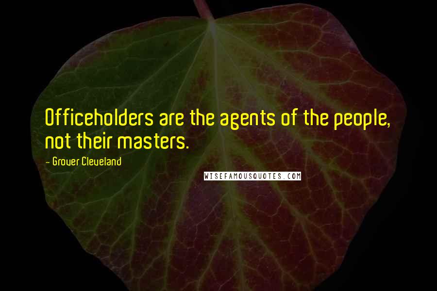 Grover Cleveland Quotes: Officeholders are the agents of the people, not their masters.