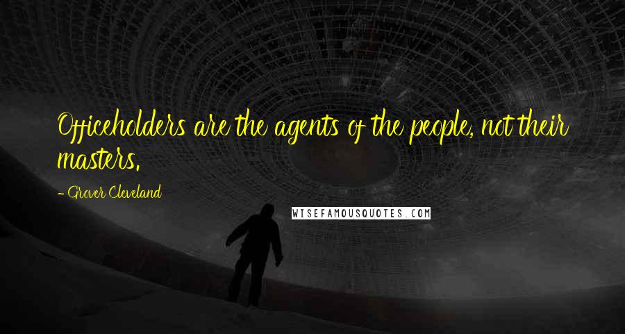 Grover Cleveland Quotes: Officeholders are the agents of the people, not their masters.
