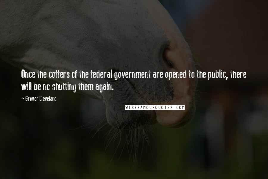 Grover Cleveland Quotes: Once the coffers of the federal government are opened to the public, there will be no shutting them again.