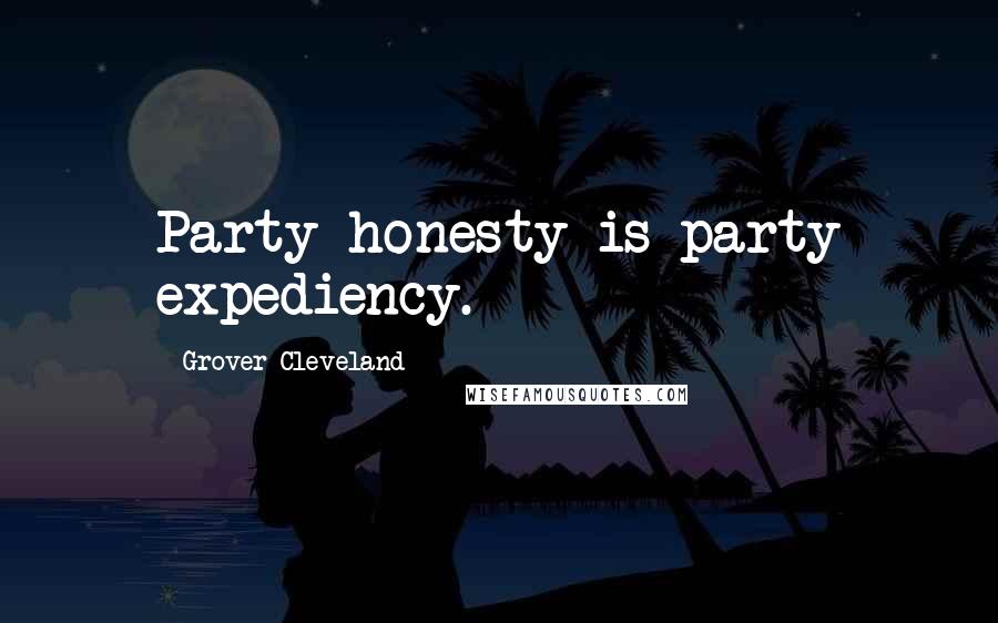 Grover Cleveland Quotes: Party honesty is party expediency.