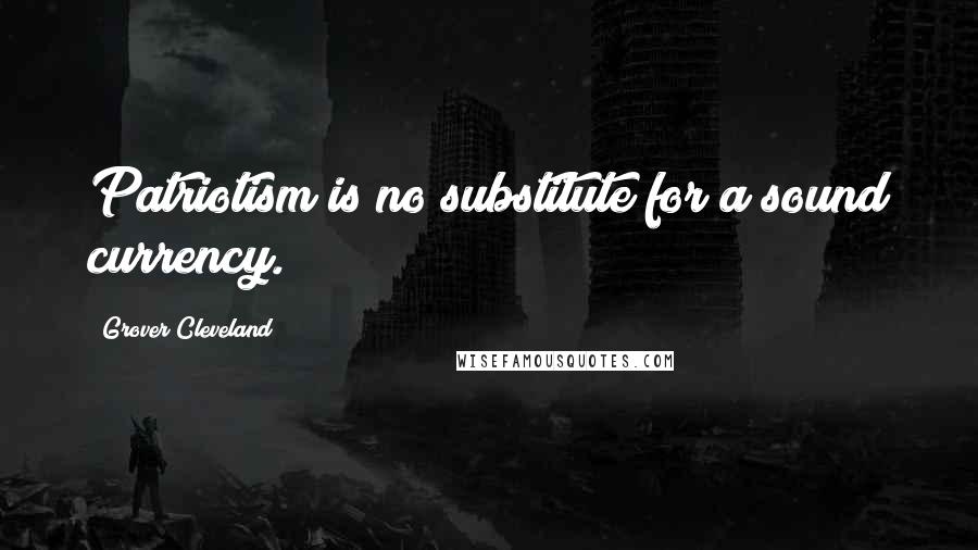 Grover Cleveland Quotes: Patriotism is no substitute for a sound currency.