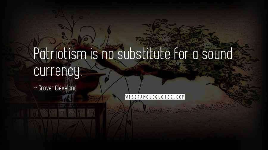 Grover Cleveland Quotes: Patriotism is no substitute for a sound currency.