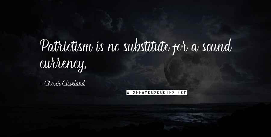 Grover Cleveland Quotes: Patriotism is no substitute for a sound currency.