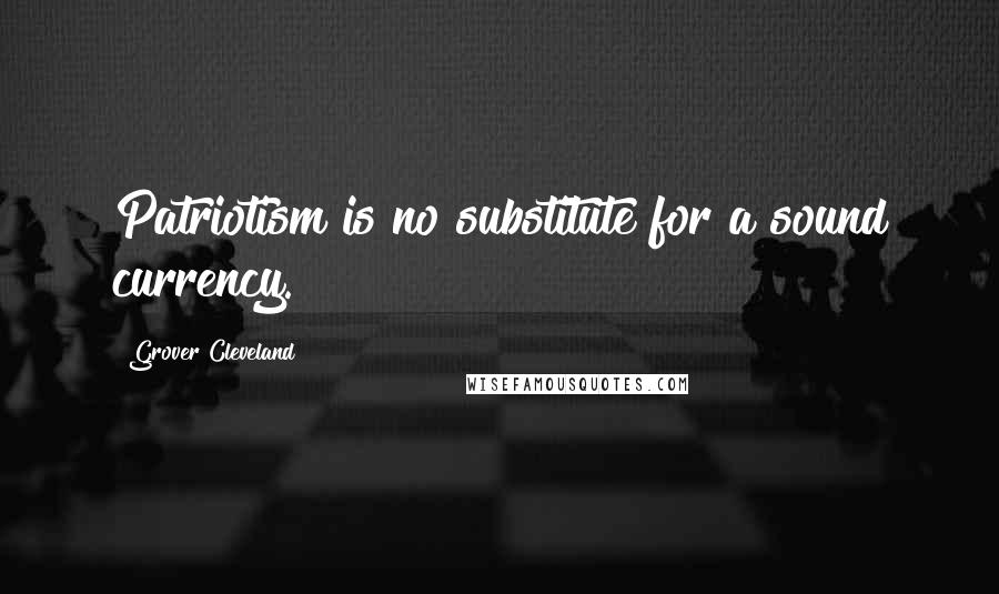 Grover Cleveland Quotes: Patriotism is no substitute for a sound currency.