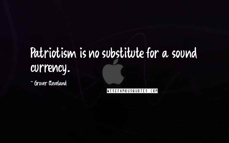 Grover Cleveland Quotes: Patriotism is no substitute for a sound currency.