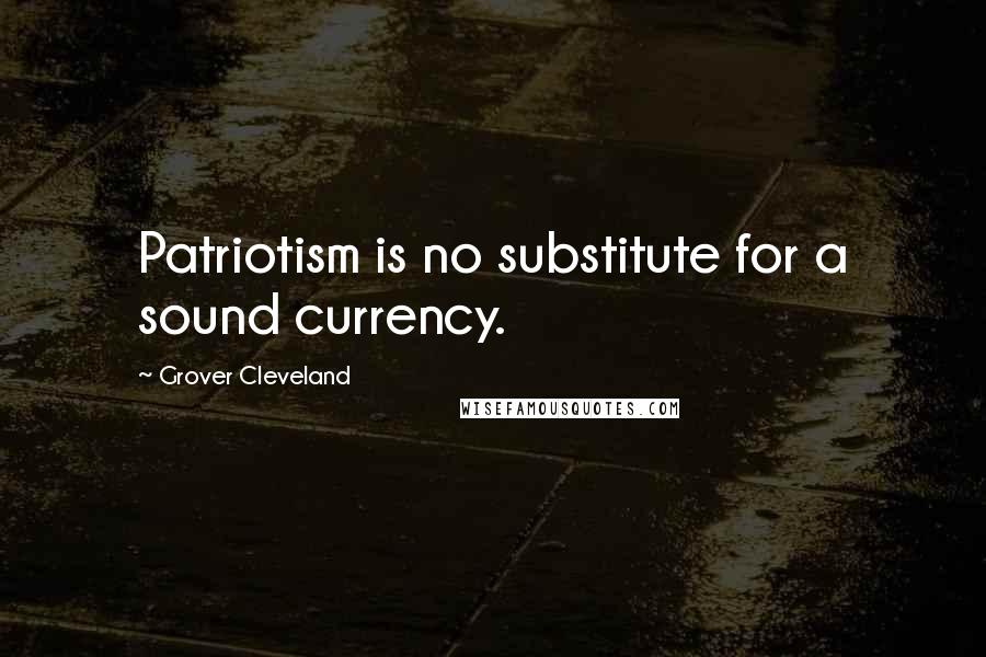 Grover Cleveland Quotes: Patriotism is no substitute for a sound currency.