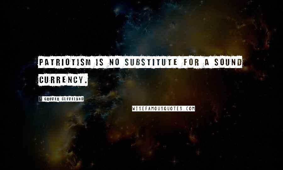 Grover Cleveland Quotes: Patriotism is no substitute for a sound currency.