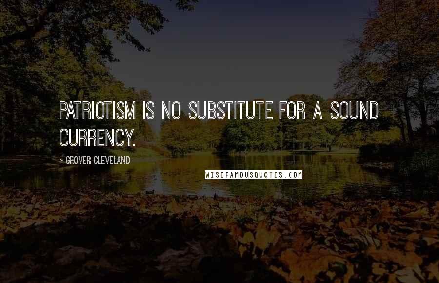 Grover Cleveland Quotes: Patriotism is no substitute for a sound currency.