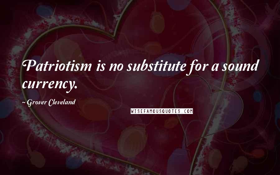Grover Cleveland Quotes: Patriotism is no substitute for a sound currency.