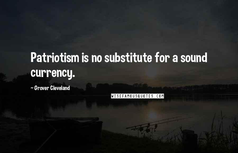 Grover Cleveland Quotes: Patriotism is no substitute for a sound currency.