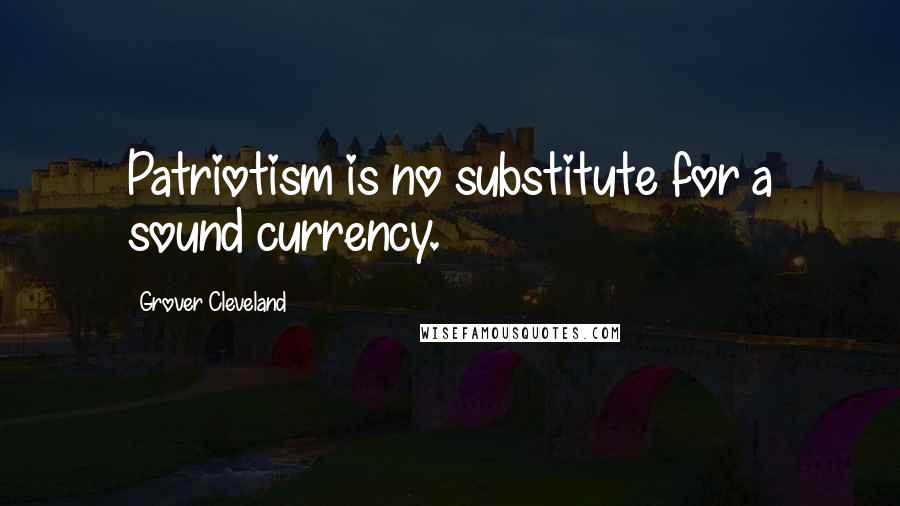 Grover Cleveland Quotes: Patriotism is no substitute for a sound currency.