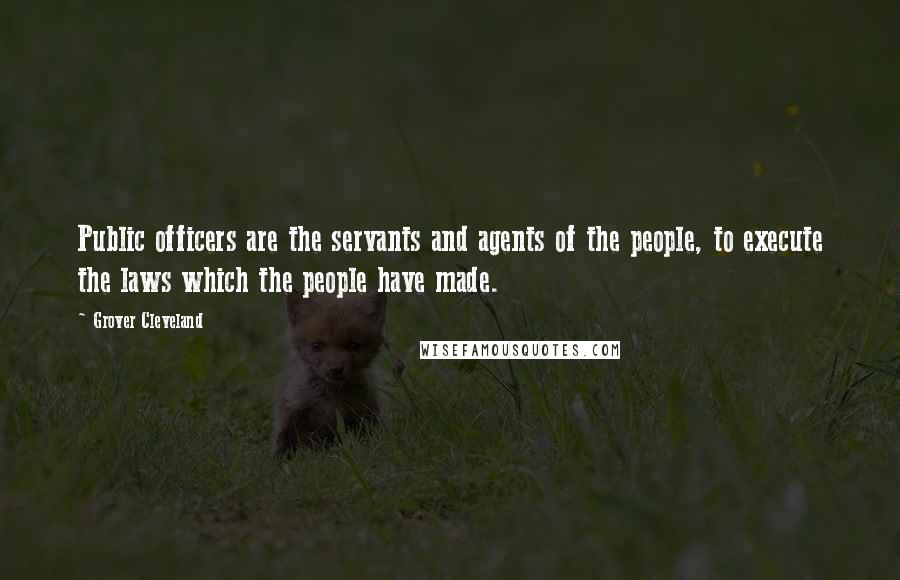 Grover Cleveland Quotes: Public officers are the servants and agents of the people, to execute the laws which the people have made.