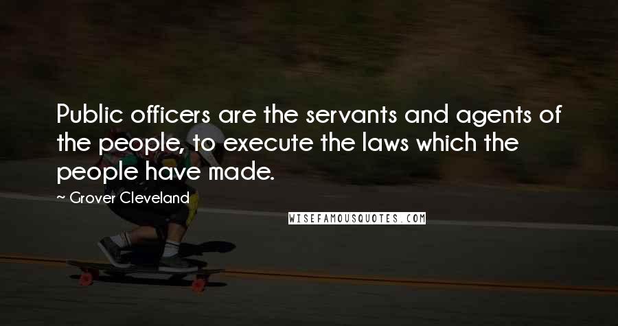 Grover Cleveland Quotes: Public officers are the servants and agents of the people, to execute the laws which the people have made.