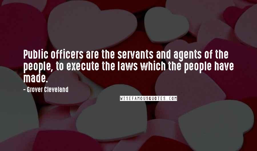 Grover Cleveland Quotes: Public officers are the servants and agents of the people, to execute the laws which the people have made.